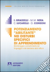 Potenziamento «abilitante» nei disturbi specifici di apprendimento. Monitoraggio e arricchimento del linguaggio e del desiderio della lettura libro di Grasselli Bruna; Nera M. Matilde; Lucarelli Cristiana; Consoni D. (cur.)