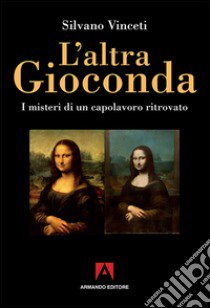 L'altra Gioconda di Leonardo. I misteri di un capolavoro ritrovato. Ediz. illustrata libro di Vinceti Silvano