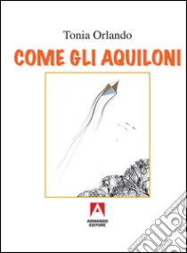 Come gli aquiloni libro di Orlando Tonia