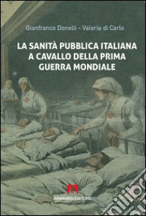 La sanità pubblica italiana negli anni a cavallo della prima guerra mondiale libro di Donelli Gianfranco; Di Carlo Valeria