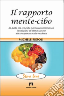 Il rapporto mente-cibo. La guida più completa sui meccanismi mentali in relazione all'alimentazione dal concepimento alla vecchiaia libro di Riefoli Michele