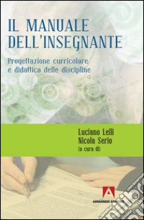 Manuale dell'insegnante. Progettazione curriculare e didattica delle discipline libro di Lelli L. (cur.); Serio N. (cur.)