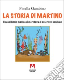 La storia di Martino. Il cavalluccio marino che credeva di essere un bambino libro di Gambino Pinella