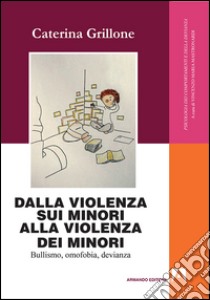 Dalla violenza sui minori alla violenza dei minori. Bullismo, omofobia, devianza libro di Grillone Caterina