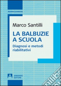 La balbuzie a scuola. Diagnosi e metodi riabilitativi libro di Santilli Marco