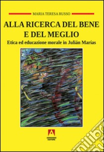 Alla ricerca del bene e del meglio. Etica ed educazione morale in Julián Marías libro di Russo Maria Teresa