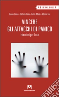 Vincere gli attacchi di panico. Istruzioni per l'uso libro di Lanari Gianni; Rossi Barbara; Adorni Pietro