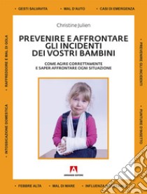 Prevenire e affrontare gli incidenti dei vostri bambini. Come agire correttamente e saper affrontare ogni situazione libro di Julien Christine