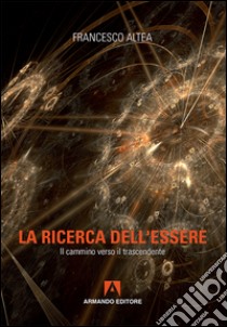 La ricerca dell'essere. Il cammino verso il trascendente libro di Altea Francesco