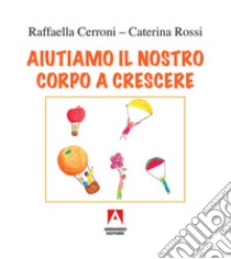 Aiutiamo il nostro corpo a crescere libro di Cerroni Raffaella