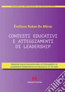 Contesti educativi e atteggiamenti di leadership. Indagini sullo sviluppo degli atteggiamenti di leadership in ragazzi di 15-16 anni libro di Rubat du Merac Emiliane