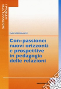 Con-passione: nuovi orizzonti e prospettive in pedagogia delle relazioni libro di Aleandri Gabriella