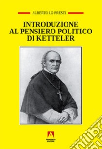 Introduzione al pensiero politico di Ketteler libro di Lo Presti Alberto