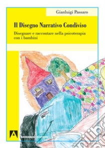 Il disegno narrativo condiviso. Disegnare e raccontare nella psicoterapia con i bambini libro di Passaro Gianluigi