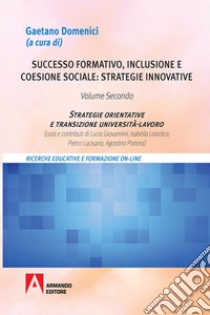 Successo formativo, inclusione e coesione sociale: strategie innovative. Vol. 2: Strategie orientative e transizione università-lavoro libro di Domenici G. (cur.)