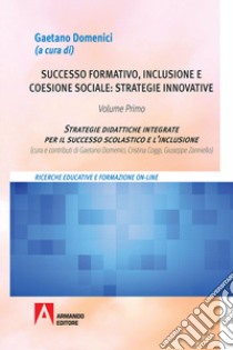 Successo formativo, inclusione e coesione sociale: strategie innovative. Vol. 1: Strategie didattiche integrate per il successo scolastico e l'inclusione libro di Domenici G. (cur.)