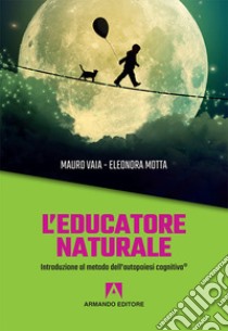 L'educatore naturale. Introduzione al metodo dell'autopoiesi cognitiva® libro di Motta Eleonora; Vaia Mauro