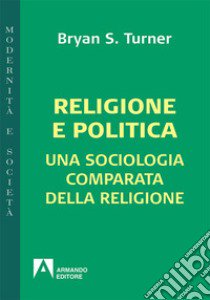 Religione e politica. Una sociologia comparata della religione libro di Turner Bryan S.