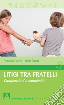 Litigi tra fratelli. Competizioni e complicità libro di Berto Francesco; Scalari Paola