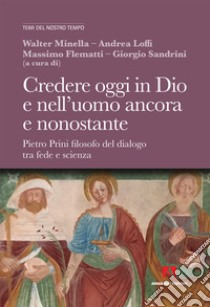 Credere oggi in Dio e nell'uomo ancora e nonostante. Pietro Prini filosofo del dialogo tra fede e scienza libro di Minella W. (cur.); Loffi A. (cur.); Flematti M. (cur.)