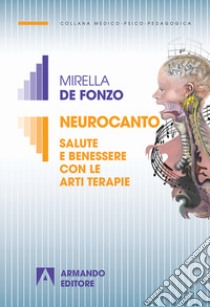 Neurocanto. Salute e benessere con le arti terapie libro di De Fonzo Mirella