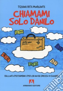 Chiamami solo Danilo. Racconto per bambini e per chi non ha smesso di sognare libro di Morgante Tiziana Rita