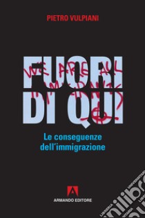 Fuori di qui. Le conseguenze dell'immigrazione libro di Vulpiani Pietro