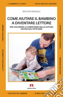 Come aiutare il bambino a diventare lettore. Per sviluppare le competenze nella lettura dai due agli otto anni libro di Waelput Michelle