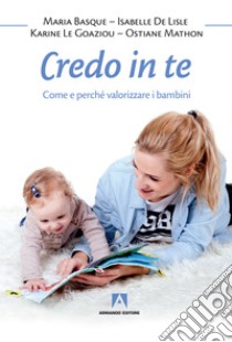 Credo in te. Come e perché valorizzare i bambini libro di Basque Maria; De Lisle Isabelle; Le Goaziou Karine