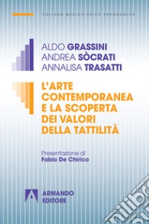 L'arte contemporanea e la scoperta dei valori della tattilità libro di Grassini Aldo; Sòcrati Andrea; Trasatti Annalisa