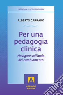 Per una pedagogia clinica. Navigare sull'onda del cambiamento libro di Carraro Alberto