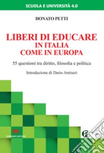 Liberi di educare in Italia come in Europa. 55 questioni tra diritto, filosofia e politica libro di Petti Donato