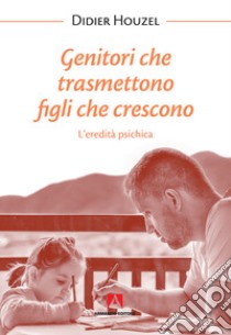 Genitori che trasmettono figli che crescono. L'eredità psichica. Nuova ediz. libro di Houzel Didier