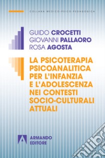 La psicoterapia psicoanalitica per l'infanzia e l'adolescenza nei contesti socio-culturali attuali libro di Crocetti Guido; Pallaoro Giovanni; Agosta Rosa