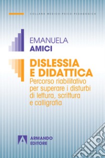 Dislessia e didattica. Percorso riabilitativo per superare i disturbi di lettura, scrittura e calligrafia libro di Amici Emanuela