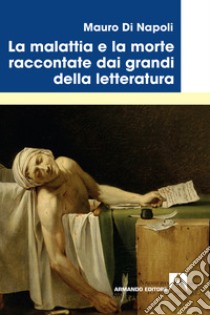 La malattia e la morte raccontate dai grandi della letteratura libro di Di Napoli Mauro