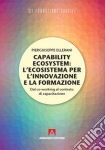 Capability ecosystem: l'ecosistema per l'innovazione e la formazione. Dal co-working al contesto di capacitazione libro di Ellerani Piergiuseppe