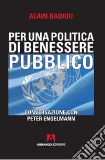 Per una politica del benessere pubblico. Conversazione con Peter Engelmann libro di Badiou Alain