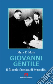 Giovanni Gentile. Il filosofo fascista di Mussolini. Nuova ediz. libro di Moss Myra E.