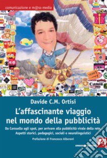 L'affascinante viaggio nel mondo della pubblicità. Da Carosello agli spot, per arrivare alla pubblicità virale della rete. Aspetti storici, pedagogici, sociali e neurolinguistici libro di Ortisi Davide Carmelo Maria