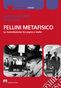 Fellini metafisico. La riconciliazione tra sogno e realtà libro di Vincenzi Monica; Casa Luigi