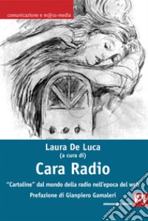 Cara radio. «Cartoline» dal mondo della radio nell'epoca del web libro di De Luca L. (cur.)