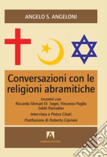 Conversazioni con le religioni abramitiche. Incontri con Riccardo Shmuel Di Segni, Vincenzo Paglia, Salah Ramadan libro di Angeloni Angelo S.