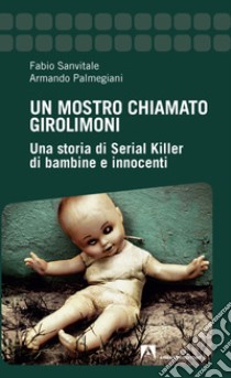 Un mostro chiamato Girolimoni. Una storia di serial killer di bambine e innocenti libro di Sanvitale Fabio; Palmegiani Armando