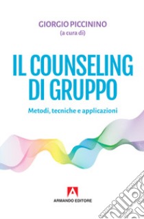 Il counseling di gruppo. Metodi, tecniche e applicazioni libro di Piccinino G. (cur.)