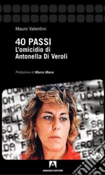 40 passi. L'omicidio di Antonella Di Veroli libro di Valentini Mauro