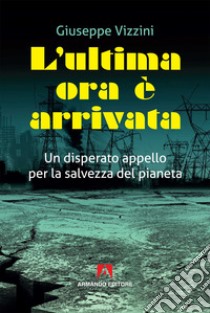 L'ultima ora è arrivata. Un disperato appello per la salvezza del pianeta libro di Vizzini Giuseppe