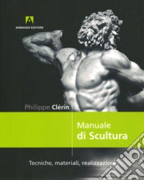 Manuale di scultura. Tecniche, materiali, realizzazioni libro di Clerin Philippe