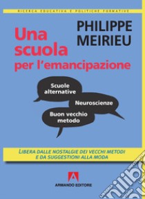 Una scuola per l'emancipazione. Libera dalle nostalgie dei vecchi metodi e da suggestioni alla moda libro di Meirieu Philippe