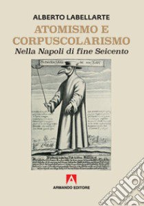 Atomismo e corpuscolarismo nella Napoli di fine seicento libro di Labellarte Alberto